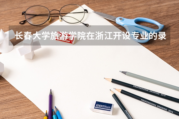 长春大学旅游学院在浙江开设专业的录取分数线