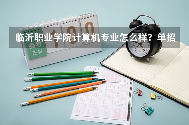 临沂职业学院计算机专业怎么样？单招好考吗？