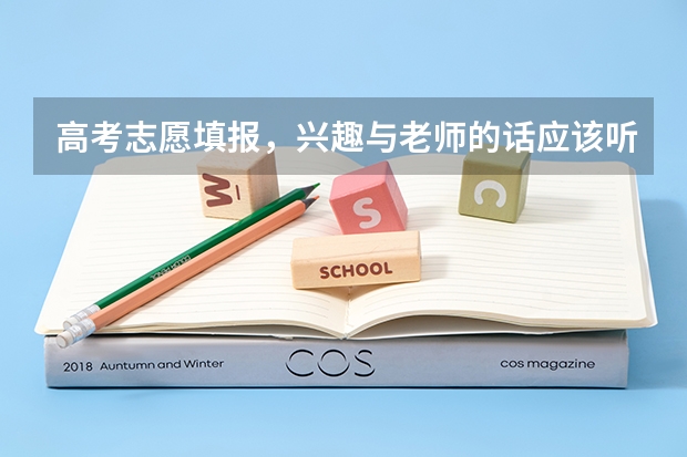 高考志愿填报，兴趣与老师的话应该听从什么？怎样的报考更有作用呢？