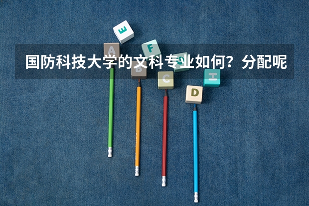 国防科技大学的文科专业如何？分配呢？