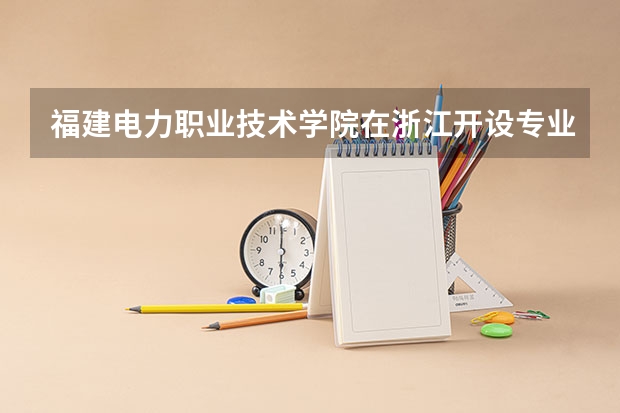 福建电力职业技术学院在浙江开设专业的录取分数线