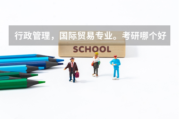 行政管理，国际贸易专业。考研哪个好？