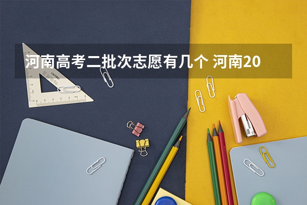 河南高考二批次志愿有几个 河南2023高考可以报几个志愿