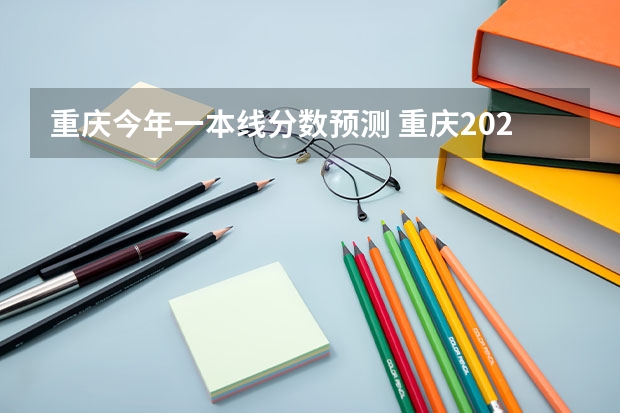 重庆今年一本线分数预测 重庆2023年高考一本分数线？