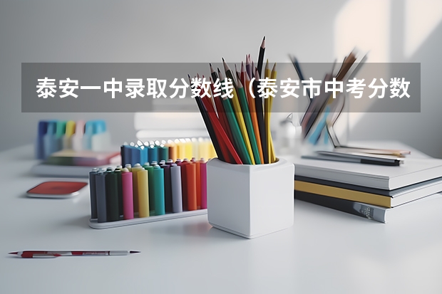 泰安一中录取分数线（泰安市中考分数线）