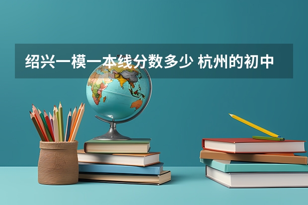 绍兴一模一本线分数多少 杭州的初中教科书和绍兴的初中教科书一模一样么？（包括历史与思政）