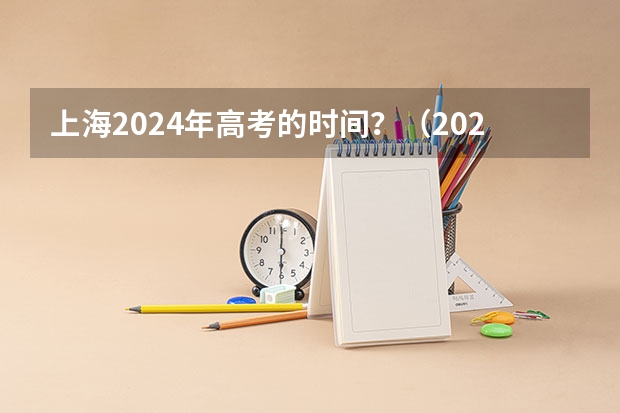 上海2024年高考的时间？（2024年中考时间安排在几月几号？）