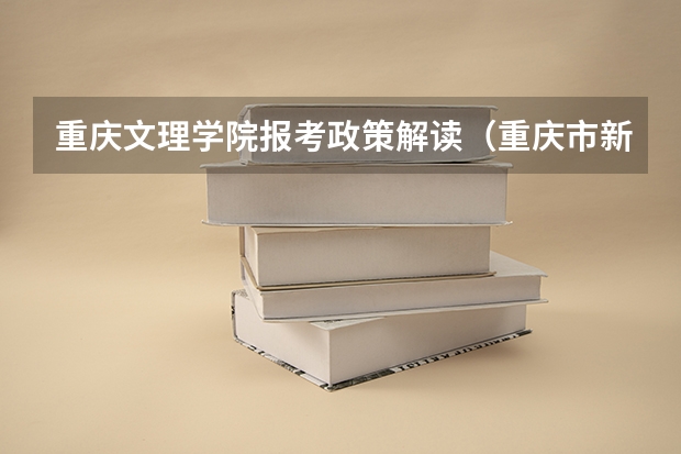 重庆文理学院报考政策解读(重庆市新高考填志愿举例?)