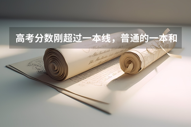 高考分数刚超过一本线，普通的一本和好的二本应当如何选择？
