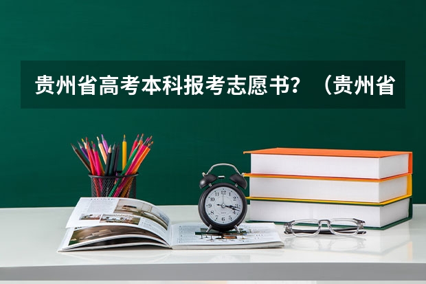 贵州省高考本科报考志愿书？（贵州省高考填报志愿时间）