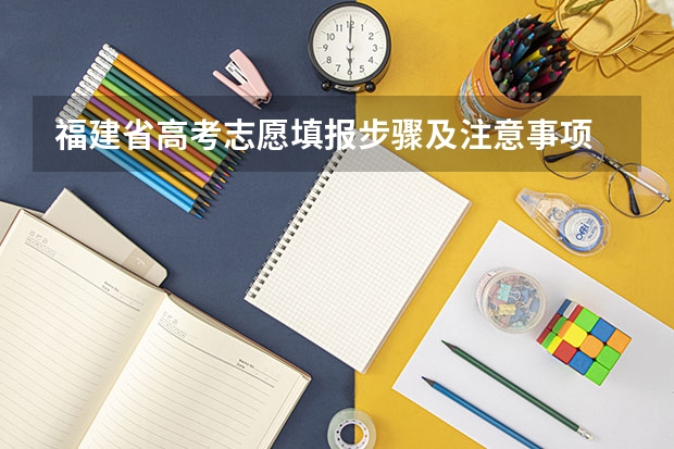 福建省高考志愿填报步骤及注意事项 高考志愿填报的具体操作流程是怎样的