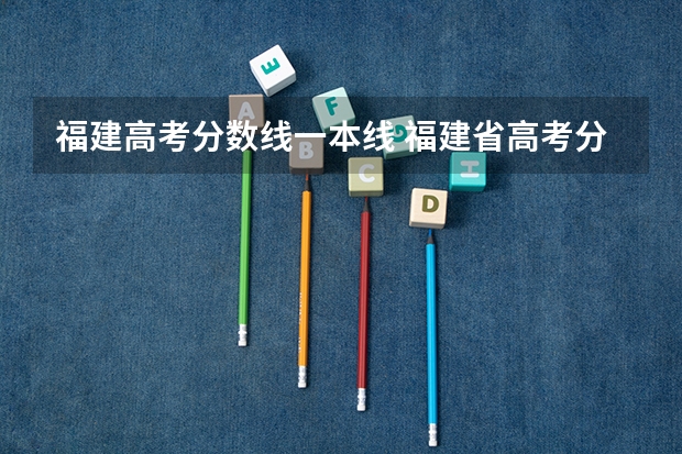 福建高考分数线一本线 福建省高考分数线2023一本线