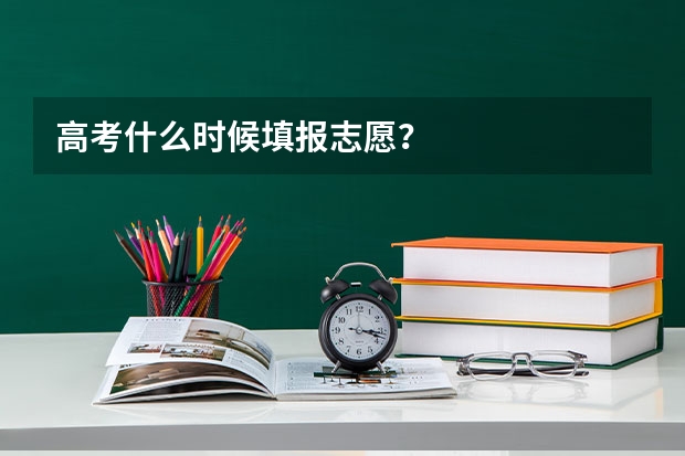高考什么时候填报志愿？