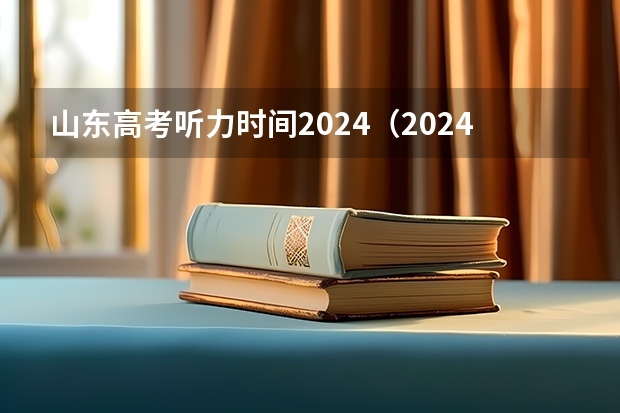 山东高考听力时间2024（2024年高考时间安排？）