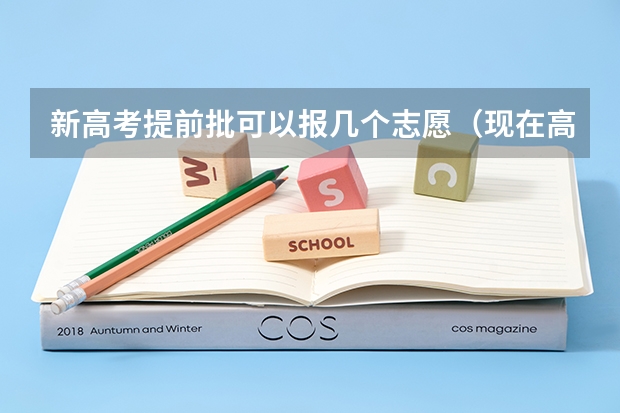 新高考提前批可以报几个志愿（现在高考可以填报几个志愿）