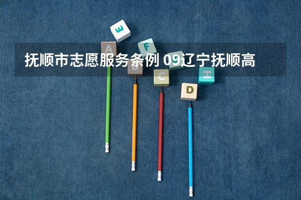抚顺市志愿服务条例 09辽宁抚顺高考报志愿及分数出来的时间安排