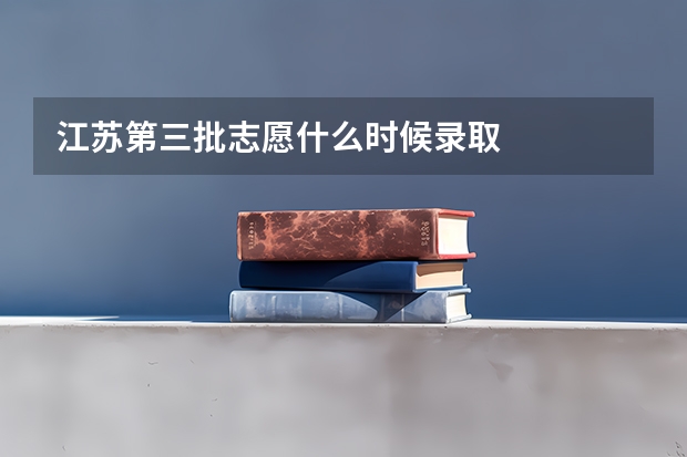 江苏第三批志愿什么时候录取