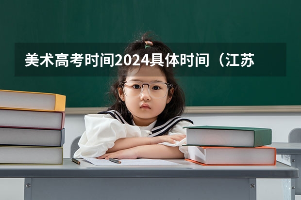 美术高考时间2024具体时间（江苏美术高考时间2024）