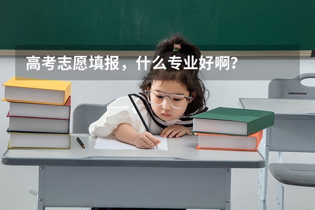 高考志愿填报，什么专业好啊？