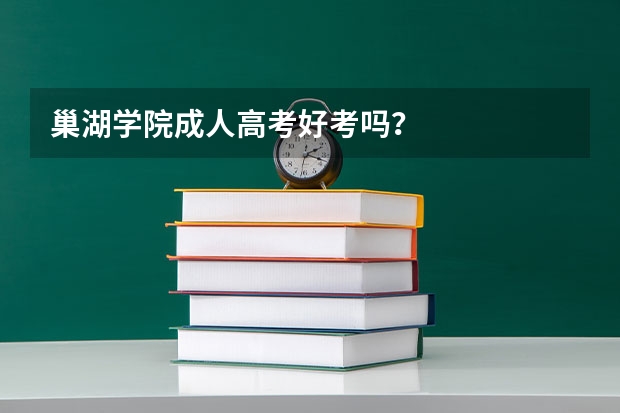 巢湖学院成人高考好考吗?