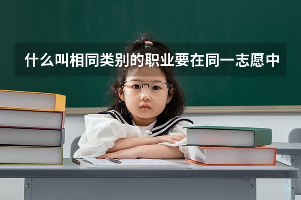 什么叫相同类别的职业要在同一志愿中填报