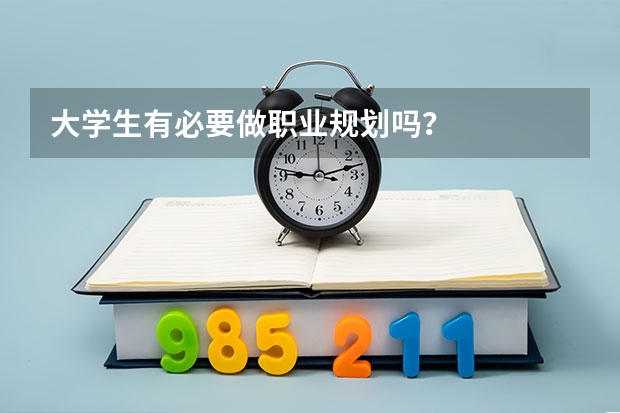 大学生有必要做职业规划吗？