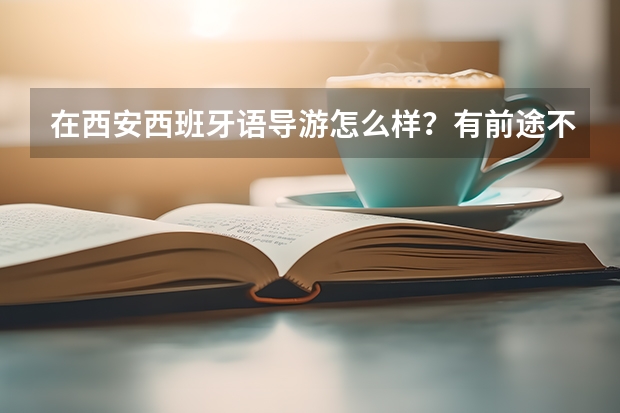 在西安西班牙语导游怎么样?有前途不?