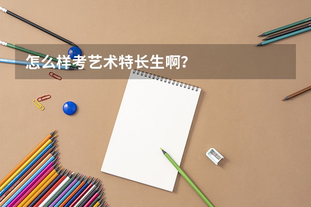怎么样考艺术特长生啊？