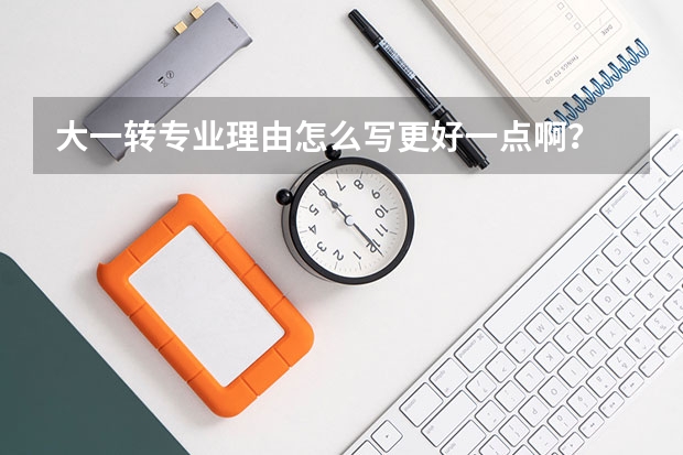 大一转专业理由怎么写更好一点啊？