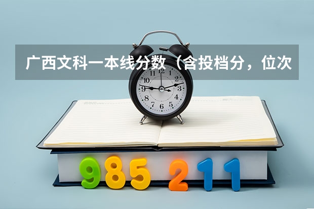 广西文科一本线分数（含投档分，位次表）（文科大学录取分数线）