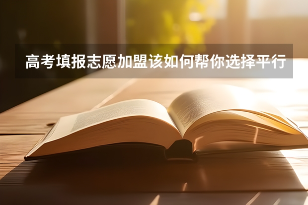 高考填报志愿加盟该如何帮你选择平行志愿？