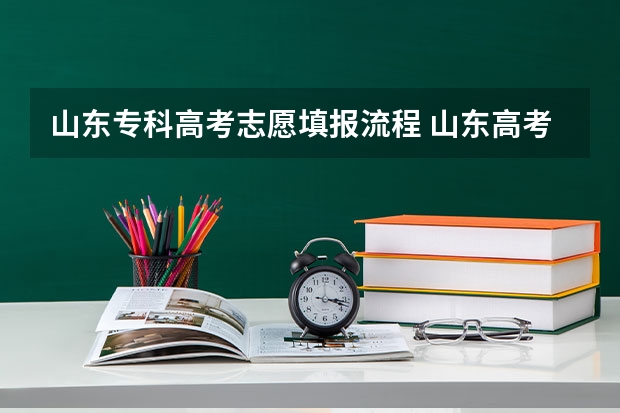 山东专科高考志愿填报流程 山东高考辅助填报志愿流程？