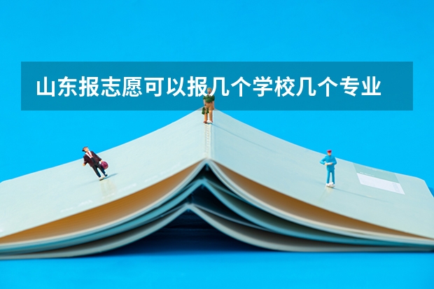 山东报志愿可以报几个学校几个专业 山东高考志愿可以填几个专业