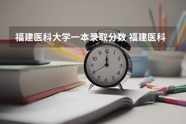 福建医科大学一本录取分数 福建医科大学历年录取分数线