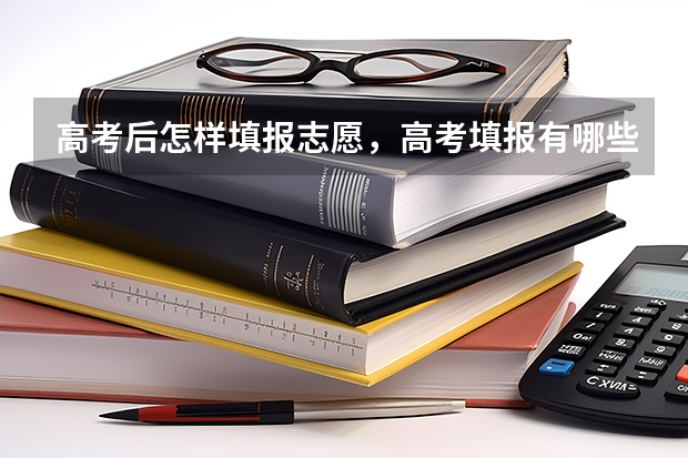 高考后怎样填报志愿,高考填报有哪些误区