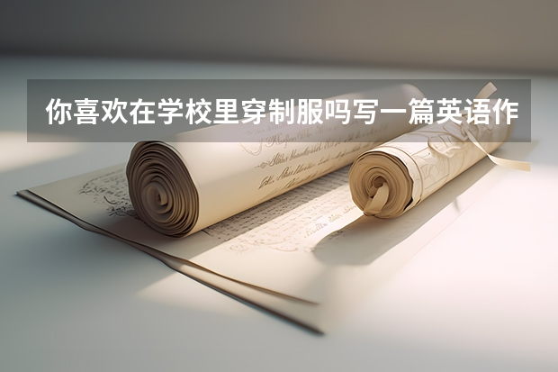 你喜欢在学校里穿制服吗写一篇英语作文？
