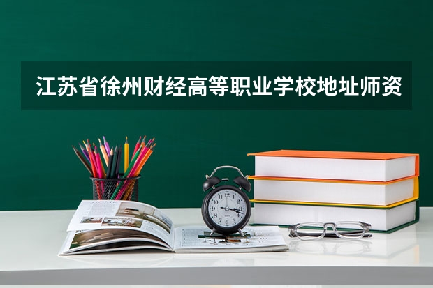 江苏省徐州财经高等职业学校地址师资怎么样
