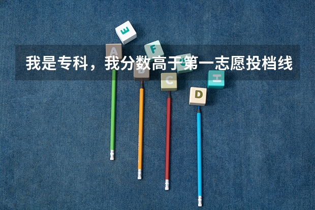 我是专科，我分数高于第一志愿投档线50分，别人比我高的录取了，我怎 专科和本科的差别有多大？