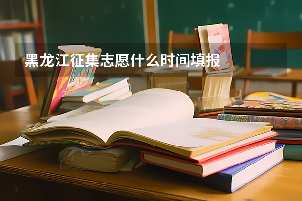 黑龙江征集志愿什么时间填报