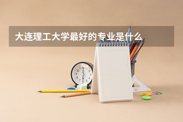 大连理工大学最好的专业是什么