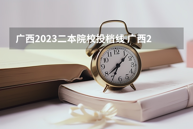 广西2023二本院校投档线 广西2023投档分数线