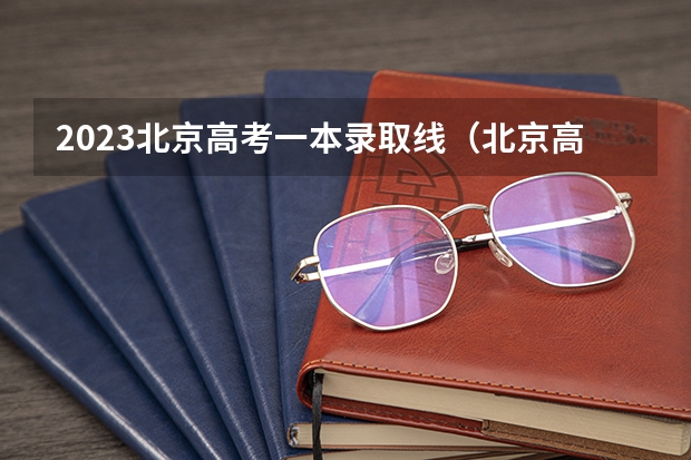 2023北京高考一本录取线（北京高考重点线）