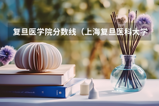 复旦医学院分数线（上海复旦医科大学录取分数线）