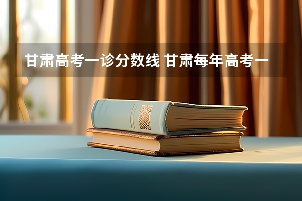 甘肃高考一诊分数线 甘肃每年高考一诊排名何时公布