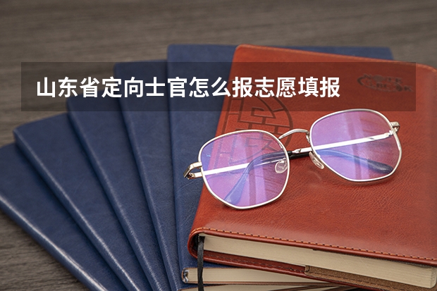 山东省定向士官怎么报志愿填报