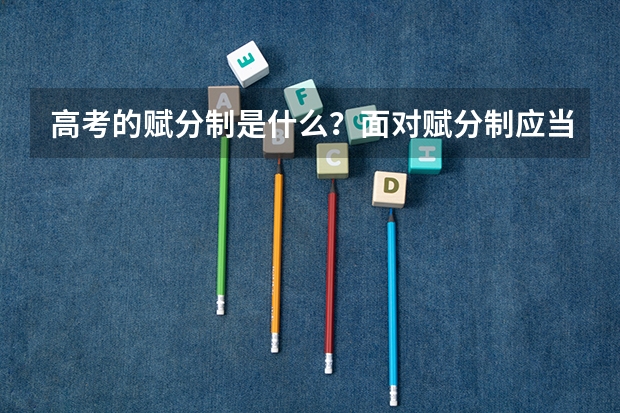 高考的赋分制是什么？面对赋分制应当如何填报志愿？