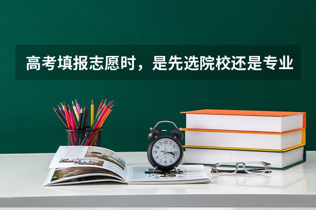高考填报志愿时，是先选院校还是专业？先看分数还是先考虑城市呢？