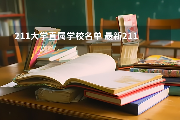 211大学直属学校名单 最新211、985大学名单