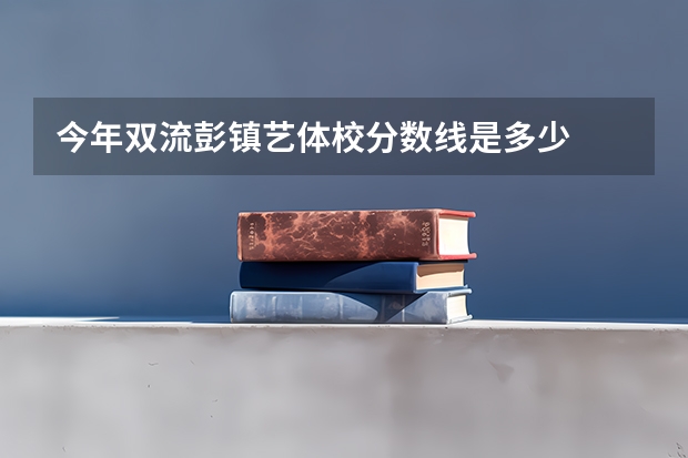 今年双流彭镇艺体校分数线是多少