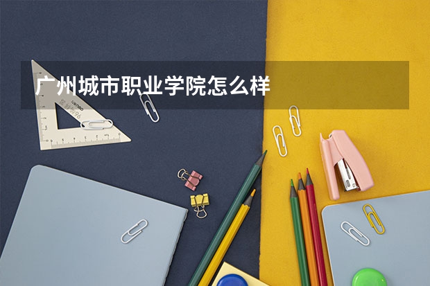 广州城市职业学院怎么样